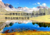 nba新赛季什么时候开始 nba新赛季什么时候开始交易