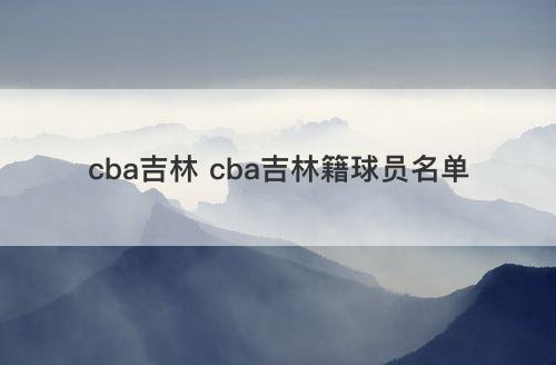 cba吉林 cba吉林籍球员名单