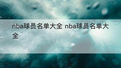 nba球员名单大全 nba球员名单大全 nba球员名单大全 nba球员名单大全
