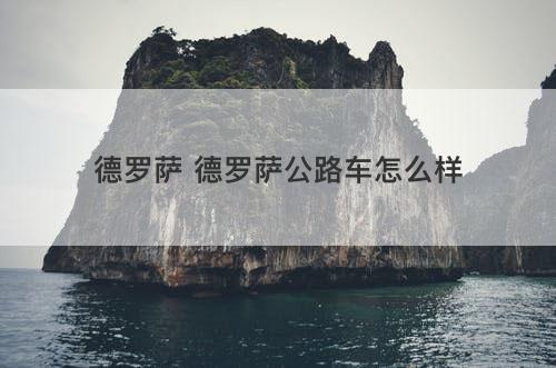 德罗萨 德罗萨公路车怎么样 德罗萨 德罗萨公路车怎么样