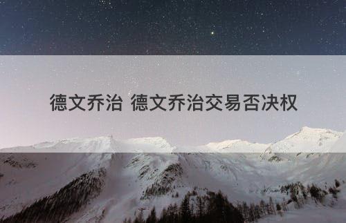 德文乔治 德文乔治交易否决权 德文乔治 德文乔治交易否决权