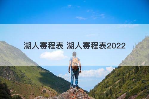 湖人赛程表 湖人赛程表2022