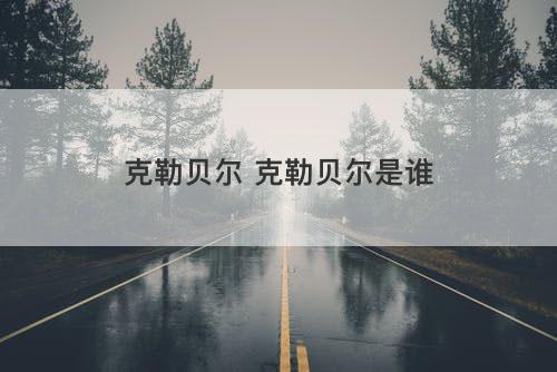 克勒贝尔 克勒贝尔是谁